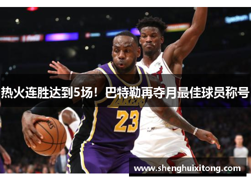 热火连胜达到5场！巴特勒再夺月最佳球员称号